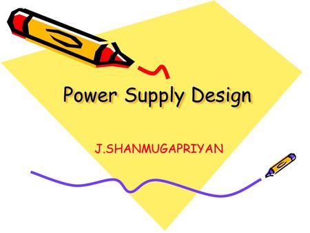 Power Supply Design J.SHANMUGAPRIYAN.