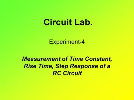 Circuit Lab. Experiment-4 Measurement of Time Constant, Rise Time, Step Response of a RC Circuit.