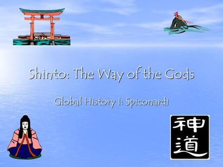 Shinto: The Way of the Gods Global History I: Spiconardi.