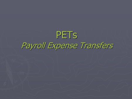 PETs Payroll Expense Transfers. Prior to Processing the PET ► EDB must be updated to reflect the funding changes PRIOR to processing PETs. ► Send an email.