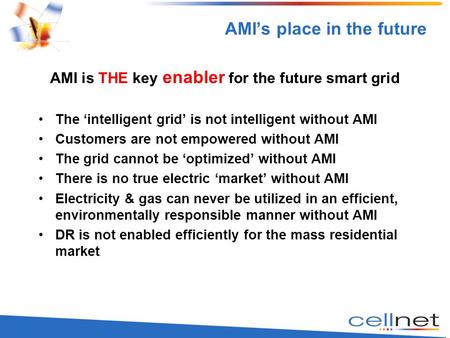 1 AMI’s place in the future AMI is THE key enabler for the future smart grid The ‘intelligent grid’ is not intelligent without AMI Customers are not empowered.
