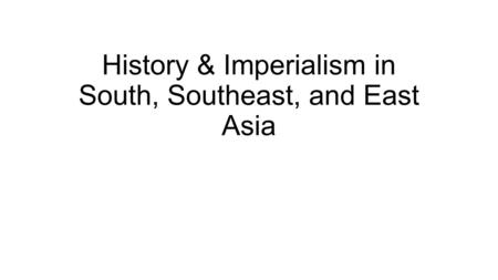 History & Imperialism in South, Southeast, and East Asia.
