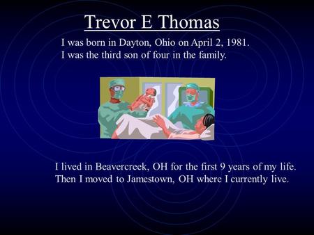I was born in Dayton, Ohio on April 2, 1981. I was the third son of four in the family. I lived in Beavercreek, OH for the first 9 years of my life. Then.