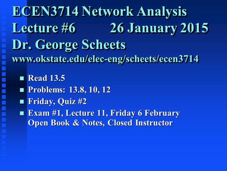 ECEN3714 Network Analysis Lecture #6 26 January 2015 Dr. George Scheets www.okstate.edu/elec-eng/scheets/ecen3714 n Read 13.5 n Problems: 13.8, 10, 12.