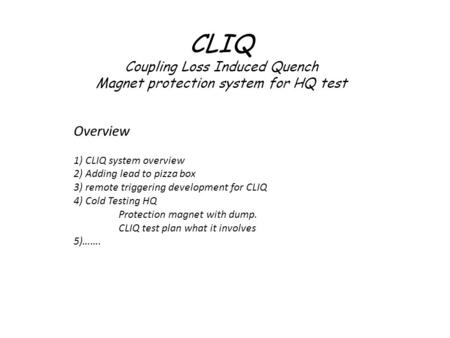 CLIQ Coupling Loss Induced Quench Magnet protection system for HQ test Overview 1) CLIQ system overview 2) Adding lead to pizza box 3) remote triggering.