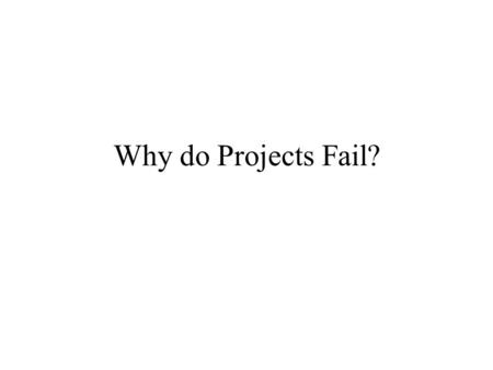 Why do Projects Fail?. Throw down single word / phrases why something doesn’t go to plan: