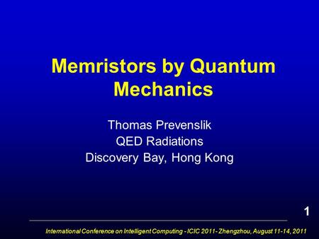 International Conference on Intelligent Computing - ICIC 2011- Zhengzhou, August 11-14, 2011 Memristors by Quantum Mechanics Thomas Prevenslik QED Radiations.