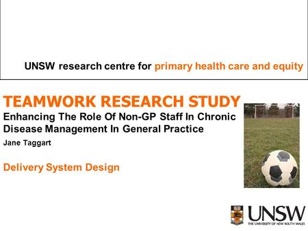 UNSW research centre for primary health care and equity TEAMWORK RESEARCH STUDY Enhancing The Role Of Non-GP Staff In Chronic Disease Management In General.