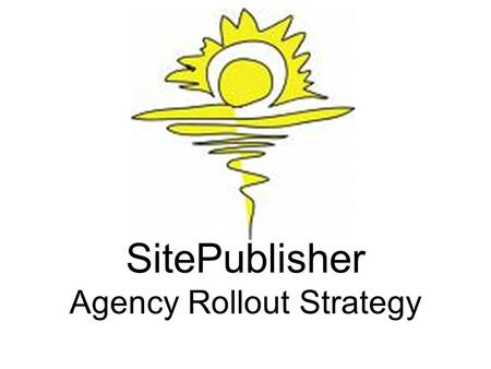 SitePublisher Agency Rollout Strategy. TeamSite Today 92 parent sites 46,000 pages 273,000 files.