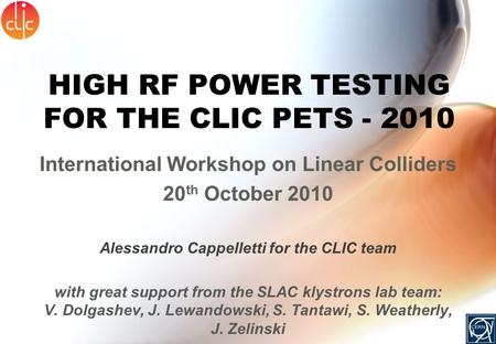 HIGH RF POWER TESTING FOR THE CLIC PETS - 2010 International Workshop on Linear Colliders 20 th October 2010 Alessandro Cappelletti for the CLIC team with.