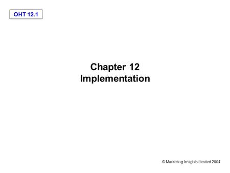 OHT 12.1 © Marketing Insights Limited 2004 Chapter 12 Implementation.