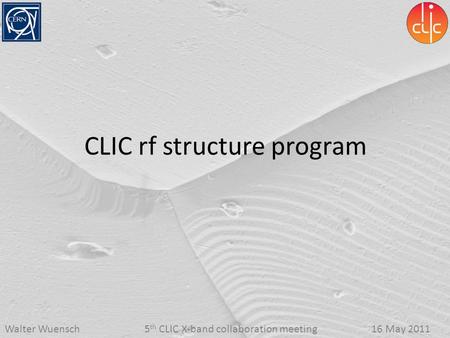 5 th CLIC X-band collaboration meetingWalter Wuensch16 May 2011 CLIC rf structure program.
