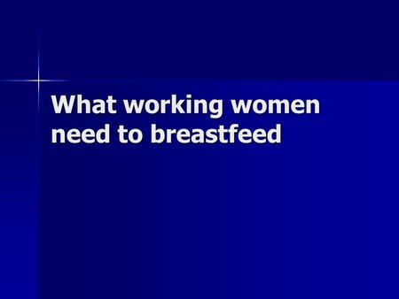 What working women need to breastfeed. Proximity to child Proximity to child Time Time Motivation and skill Motivation and skill.