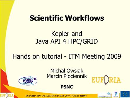 EUFORIA FP7-INFRASTRUCTURES-2007-1, Grant 211804 Scientific Workflows Kepler and Java API 4 HPC/GRID Hands on tutorial - ITM Meeting 2009 Michal Owsiak.