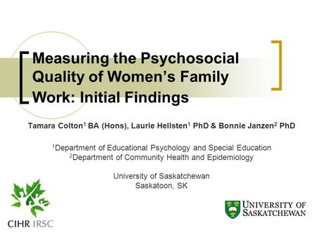 Measuring the Psychosocial Quality of Women’s Family Work: Initial Findings Tamara Colton 1 BA (Hons), Laurie Hellsten 1 PhD & Bonnie Janzen 2 PhD 1 Department.