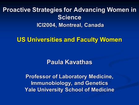 Proactive Strategies for Advancing Women in Science ICI2004, Montreal, Canada US Universities and Faculty Women Paula Kavathas Professor of Laboratory.