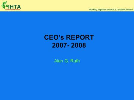 CEO’s REPORT 2007- 2008 Alan G. Ruth. 1.Improving image and raising profile 2.New member services 3.Relationship building within the DoHC, FSAI and IMB.