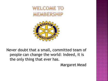 Never doubt that a small, committed team of people can change the world: Indeed, it is the only thing that ever has. Margaret Mead.