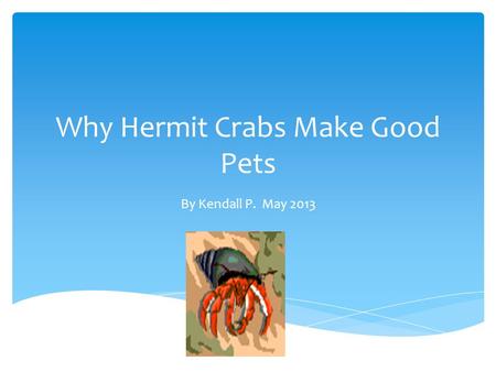 Why Hermit Crabs Make Good Pets By Kendall P. May 2013.
