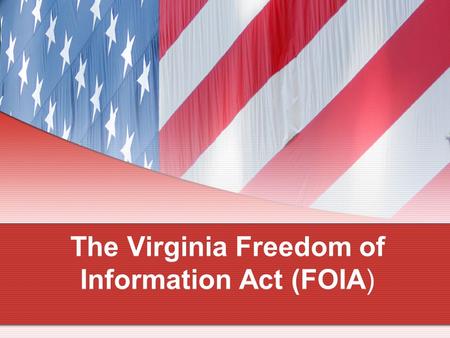 The Virginia Freedom of Information Act (FOIA). FOIA Topics of Discussion Public Meetings Closed Meetings Meeting Notices & Agendas Electronic Communication.