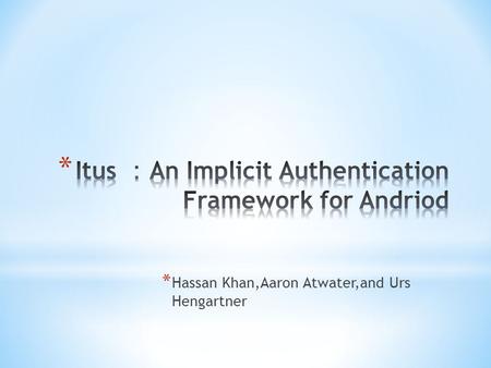 * Hassan Khan,Aaron Atwater,and Urs Hengartner. Outline Background Introduction for IA Previous work on IA challenge Introduction to Itus Itus for app.