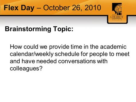 Flex Day – October 26, 2010 Brainstorming Topic: How could we provide time in the academic calendar/weekly schedule for people to meet and have needed.