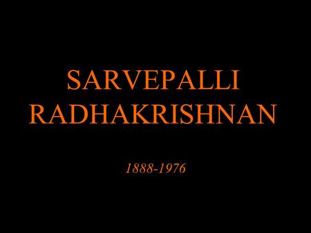 SARVEPALLI RADHAKRISHNAN 1888-1976. Philosopher & President. World famous academic philosopher. 2 nd President of independent India.