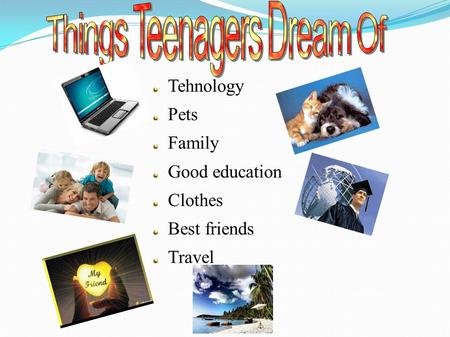 Tehnology Pets Family Good education Clothes Best friends Travel.