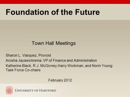 Foundation of the Future Town Hall Meetings Sharon L. Vasquez, Provost Arosha Jayawickrema, VP of Finance and Administration Katherine Black, R.J. McGivney,Harry.