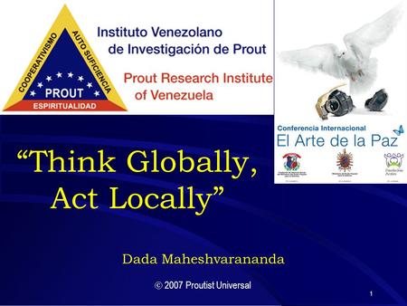 1 “Think Globally, Act Locally” Dada Maheshvarananda  2007 Proutist Universal.