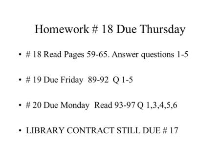 Homework # 18 Due Thursday # 18 Read Pages 59-65. Answer questions 1-5 # 19 Due Friday 89-92 Q 1-5 # 20 Due Monday Read 93-97 Q 1,3,4,5,6 LIBRARY CONTRACT.
