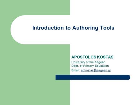 Introduction to Authoring Tools APOSTOLOS KOSTAS University of the Aegean Dept. of Primary Education