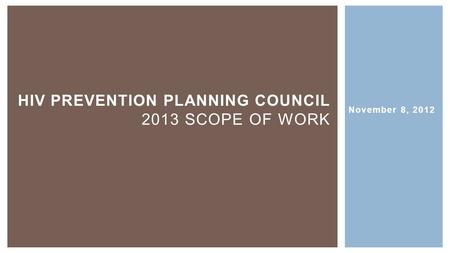 November 8, 2012 HIV PREVENTION PLANNING COUNCIL 2013 SCOPE OF WORK.