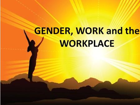 GENDER, WORK and the WORKPLACE