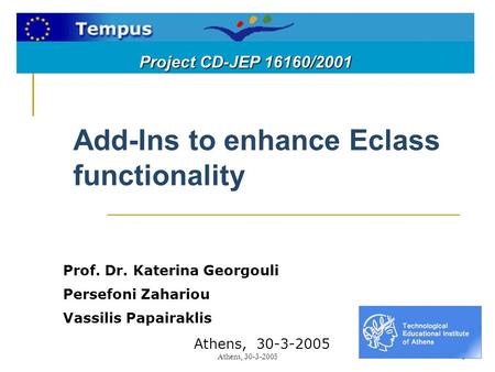 Athens, 30-3-20051 Add-Ins to enhance Eclass functionality Prof. Dr. Katerina Georgouli Persefoni Zahariou Vassilis Papairaklis Athens, 30-3-2005 Project.