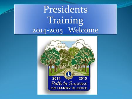 Presidents Training 2014-2015 Welcome. So have you determine your path as President of your Club? So is your path clear, nothing planned (left) Or is.
