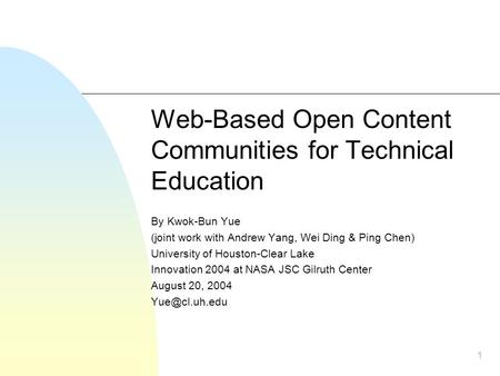 1 Web-Based Open Content Communities for Technical Education By Kwok-Bun Yue (joint work with Andrew Yang, Wei Ding & Ping Chen) University of Houston-Clear.
