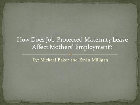 By: Michael Baker and Kevin Milligan How Does Job‐Protected Maternity Leave Affect Mothers’ Employment?