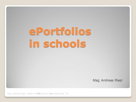 Mag. Andreas Riepl, Center for COoperative Open Learning, ´10 Mag. Andreas Riepl ePortfolios in schools.