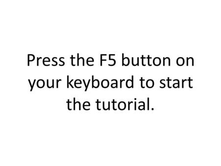 Press the F5 button on your keyboard to start the tutorial.