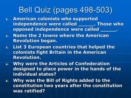 Bell Quiz (pages 498-503) American colonists who supported independence were called _____. Those who opposed independence were called _____. Name the 2.