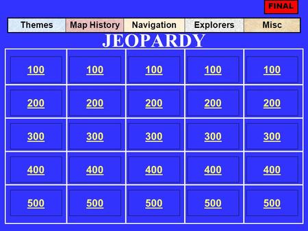 JEOPARDY 100 200 100 200 300 400 500 300 400 500 100 200 300 400 500 100 200 300 400 500 100 200 300 400 500 ThemesMap HistoryNavigationExplorersMisc FINAL.