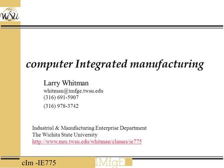 CIm -IE775 computer Integrated manufacturing Industrial & Manufacturing Enterprise Department The Wichita State University