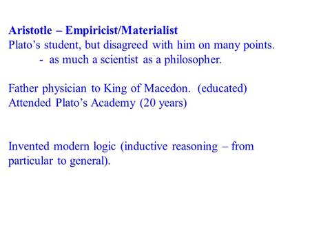Aristotle – Empiricist/Materialist Plato’s student, but disagreed with him on many points. - as much a scientist as a philosopher. Father physician to.