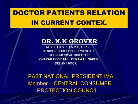 DOCTOR PATIENTS RELATION IN CURRENT CONTEX. DR. N.K GROVER M.S, F.I.C.S, F.I.A.M.S, F.I.A.S. SENIOUR SURGEON – UROLOGIST HOD & MEDICAL DIRECTOR VINAYAK.