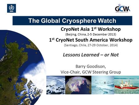 The Global Cryosphere Watch 1 CryoNet Asia 1 st Workshop (Beijing, China, 2-5 December 2013) 1 st CryoNet South America Workshop (Santiago, Chile, 27-29.