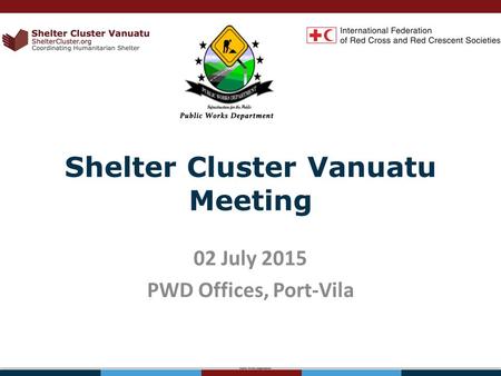 Shelter Cluster Vanuatu Meeting 02 July 2015 PWD Offices, Port-Vila.