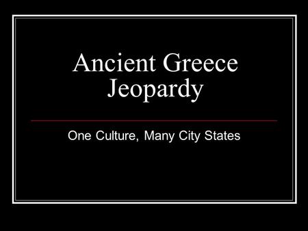 Ancient Greece Jeopardy One Culture, Many City States.