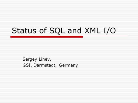 Status of SQL and XML I/O Sergey Linev, GSI, Darmstadt, Germany.