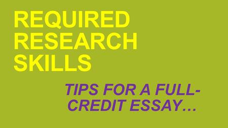 REQUIRED RESEARCH SKILLS TIPS FOR A FULL- CREDIT ESSAY…
